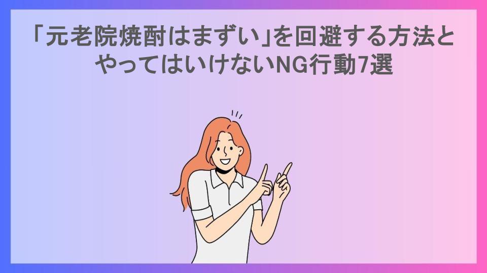 「元老院焼酎はまずい」を回避する方法とやってはいけないNG行動7選